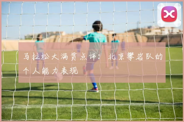马拉松大满贯点评：北京攀岩队的个人能力表现