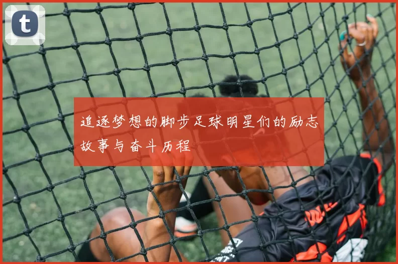 追逐梦想的脚步足球明星们的励志故事与奋斗历程