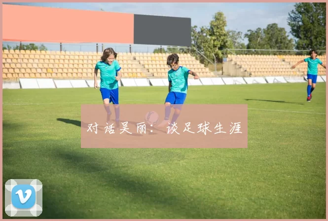 对话吴丽：谈足球生涯