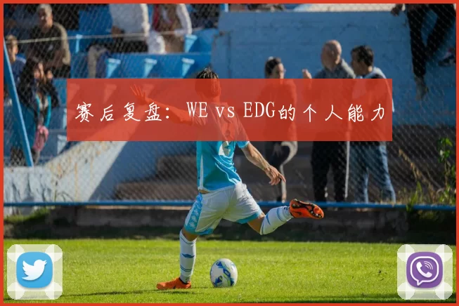 赛后复盘：WE vs EDG的个人能力