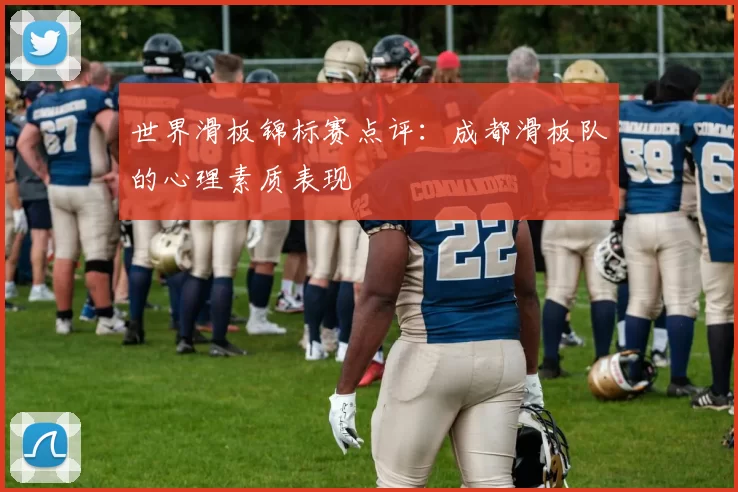 世界滑板锦标赛点评：成都滑板队的心理素质表现