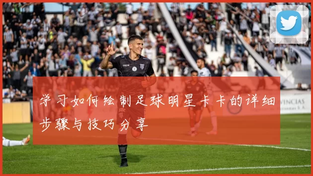 学习如何绘制足球明星卡卡的详细步骤与技巧分享