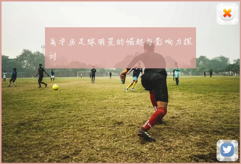 高学历足球明星的崛起与影响力探讨
