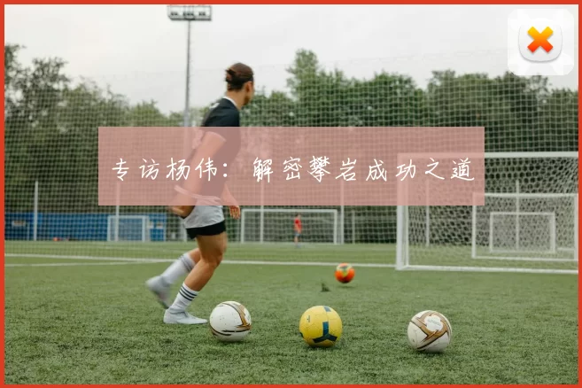 专访杨伟：解密攀岩成功之道