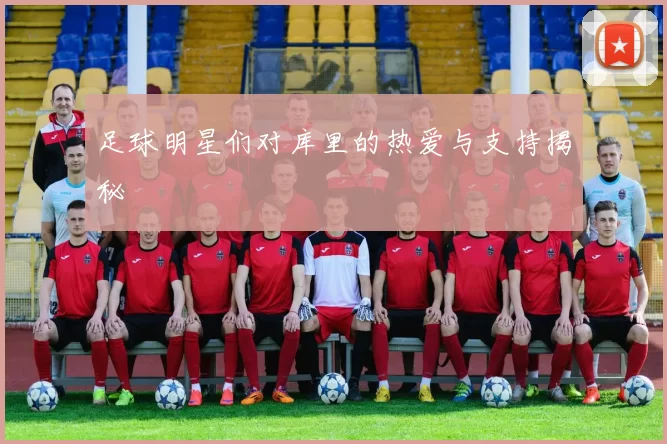 足球明星们对库里的热爱与支持揭秘