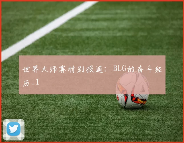 世界大师赛特别报道：BLG的奋斗经历_1